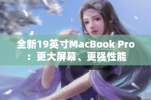 全新19英寸MacBook Pro：更大屏幕、更强性能