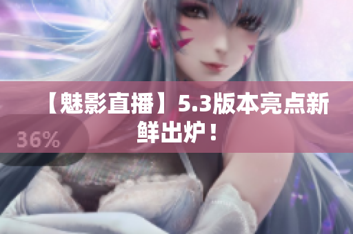 【魅影直播】5.3版本亮点新鲜出炉！