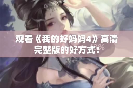观看《我的好妈妈4》高清完整版的好方式！