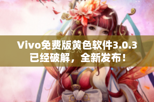 Vivo免费版黄色软件3.0.3已经破解，全新发布！