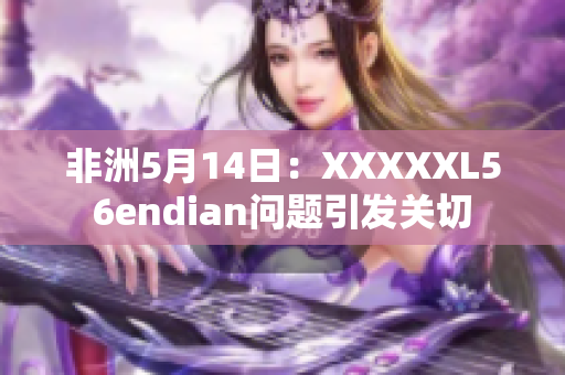 非洲5月14日：XXXXXL56endian问题引发关切