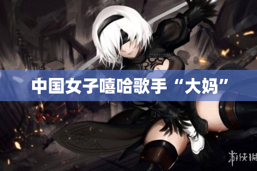 中国女子嘻哈歌手“大妈”