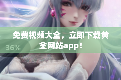 免费视频大全，立即下载黄金网站app！