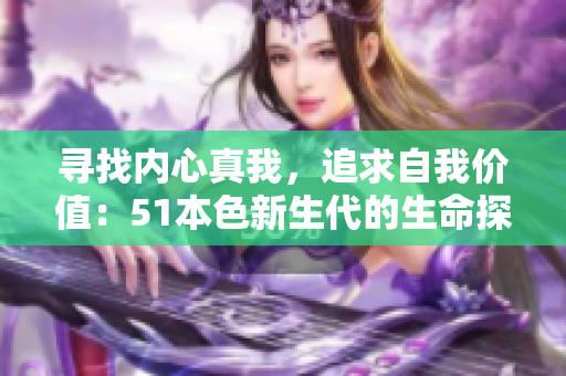 寻找内心真我，追求自我价值：51本色新生代的生命探索