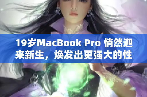 19岁MacBook Pro 悄然迎来新生，焕发出更强大的性能与体验