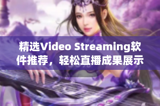精选Video Streaming软件推荐，轻松直播成果展示