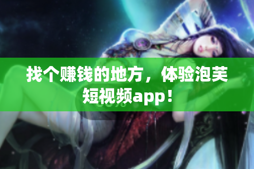 找个赚钱的地方，体验泡芙短视频app！