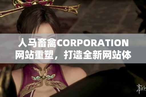 人马畜禽CORPORATION网站重塑，打造全新网站体验