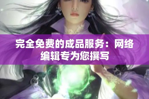 完全免费的成品服务：网络编辑专为您撰写