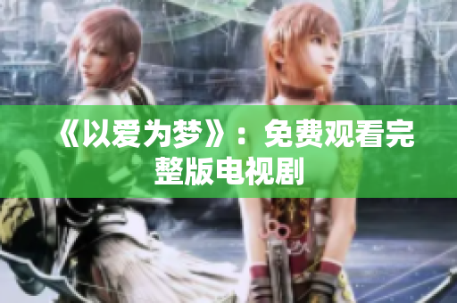 《以爱为梦》：免费观看完整版电视剧