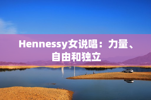 Hennessy女说唱：力量、自由和独立