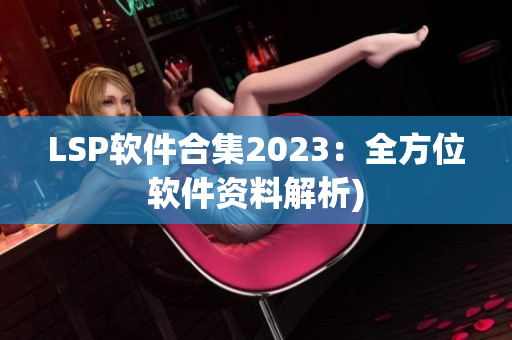 LSP软件合集2023：全方位软件资料解析)