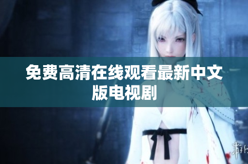 免费高清在线观看最新中文版电视剧