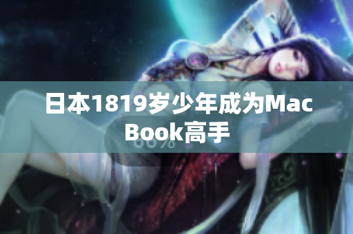 日本1819岁少年成为MacBook高手
