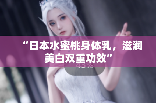 “日本水蜜桃身体乳，滋润美白双重功效”