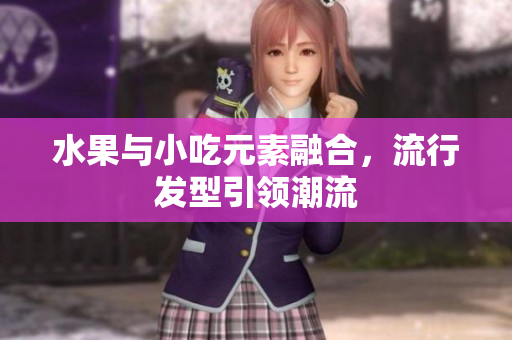 水果与小吃元素融合，流行发型引领潮流