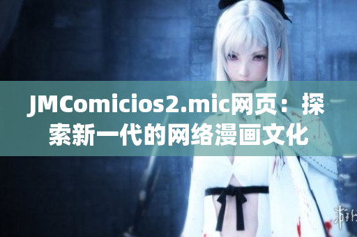 JMComicios2.mic网页：探索新一代的网络漫画文化