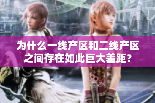 为什么一线产区和二线产区之间存在如此巨大差距？