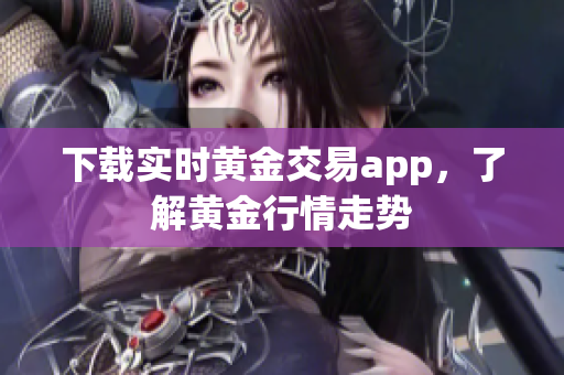 下载实时黄金交易app，了解黄金行情走势