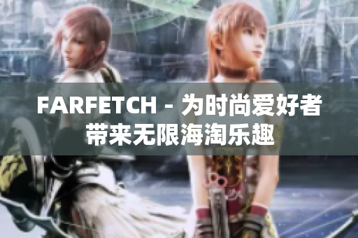 FARFETCH - 为时尚爱好者带来无限海淘乐趣