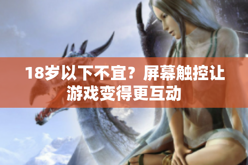 18岁以下不宜？屏幕触控让游戏变得更互动