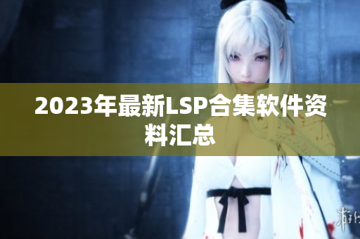 2023年最新LSP合集软件资料汇总