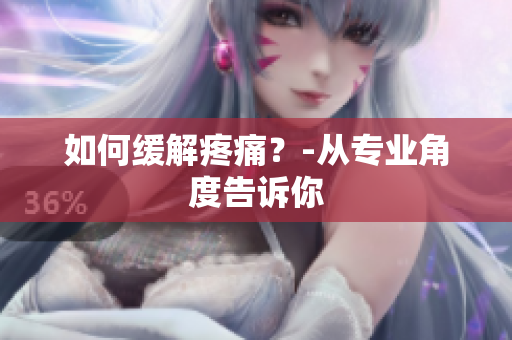 如何缓解疼痛？-从专业角度告诉你