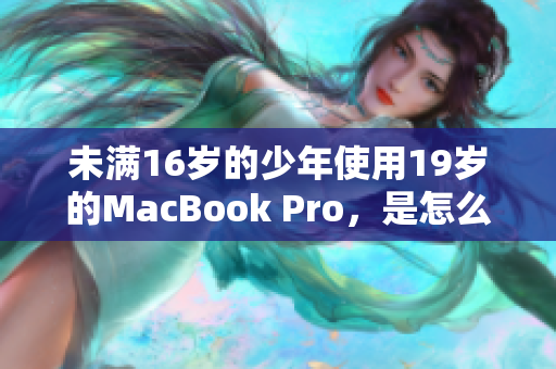 未满16岁的少年使用19岁的MacBook Pro，是怎么做到的？