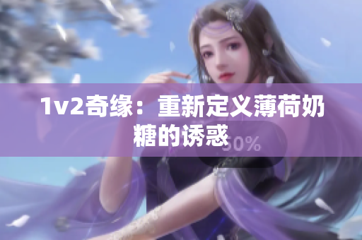 1v2奇缘：重新定义薄荷奶糖的诱惑