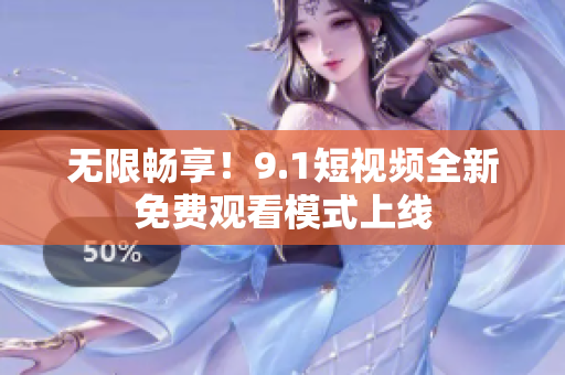 无限畅享！9.1短视频全新免费观看模式上线