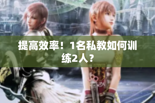 提高效率！1名私教如何训练2人？