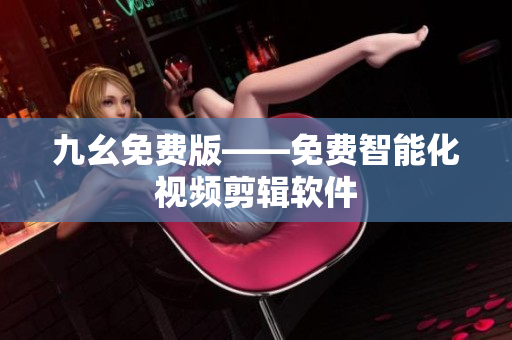 九幺免费版——免费智能化视频剪辑软件
