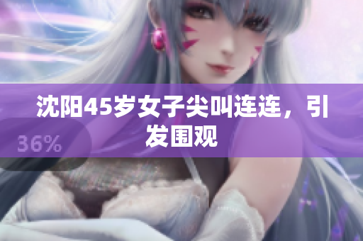 沈阳45岁女子尖叫连连，引发围观