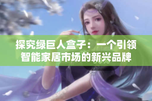 探究绿巨人盒子：一个引领智能家居市场的新兴品牌
