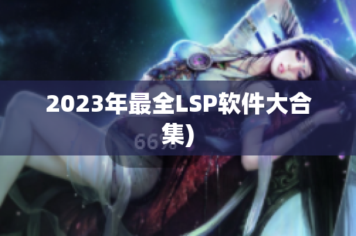 2023年最全LSP软件大合集)