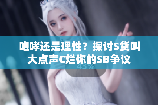 咆哮还是理性？探讨S货叫大点声C烂你的SB争议