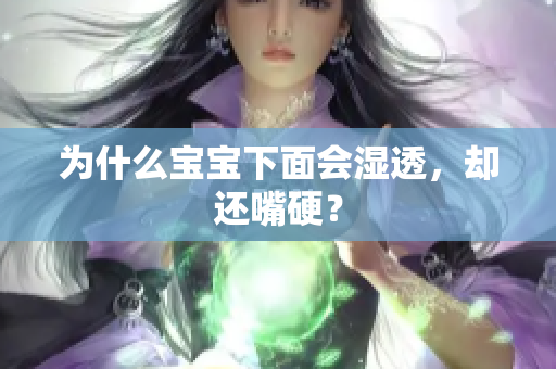 为什么宝宝下面会湿透，却还嘴硬？