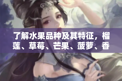 了解水果品种及其特征，榴莲、草莓、芒果、菠萝、香蕉