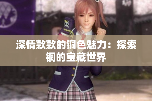 深情款款的铜色魅力：探索铜的宝藏世界