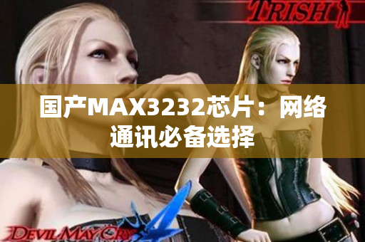 国产MAX3232芯片：网络通讯必备选择