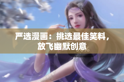 严选漫画：挑选最佳笑料，放飞幽默创意