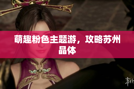 萌趣粉色主题游，攻略苏州晶体