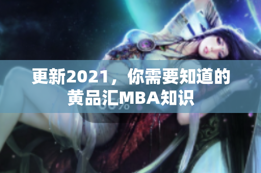 更新2021，你需要知道的黄品汇MBA知识