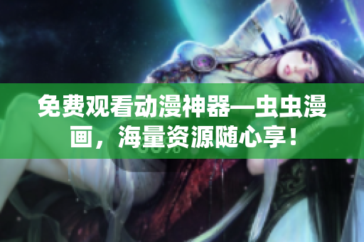 免费观看动漫神器—虫虫漫画，海量资源随心享！