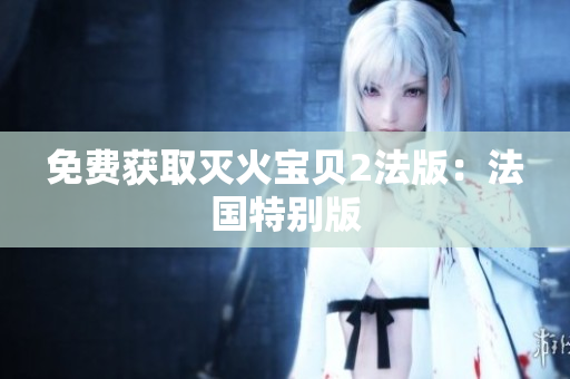 免费获取灭火宝贝2法版：法国特别版
