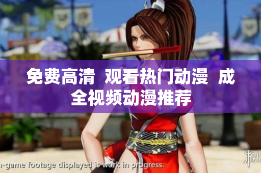 免费高清  观看热门动漫  成全视频动漫推荐
