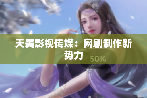 天美影视传媒：网剧制作新势力