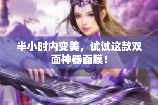 半小时内变美，试试这款双面神器面膜！