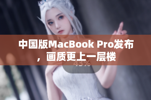 中国版MacBook Pro发布，画质更上一层楼