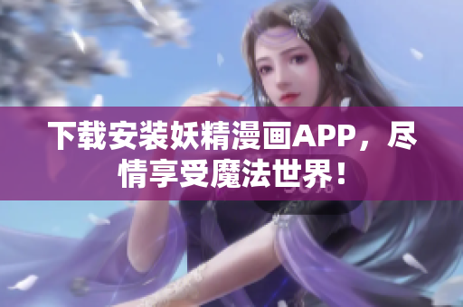 下载安装妖精漫画APP，尽情享受魔法世界！